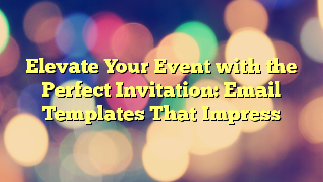 Elevate Your Event with the Perfect Invitation: Email Templates That Impress